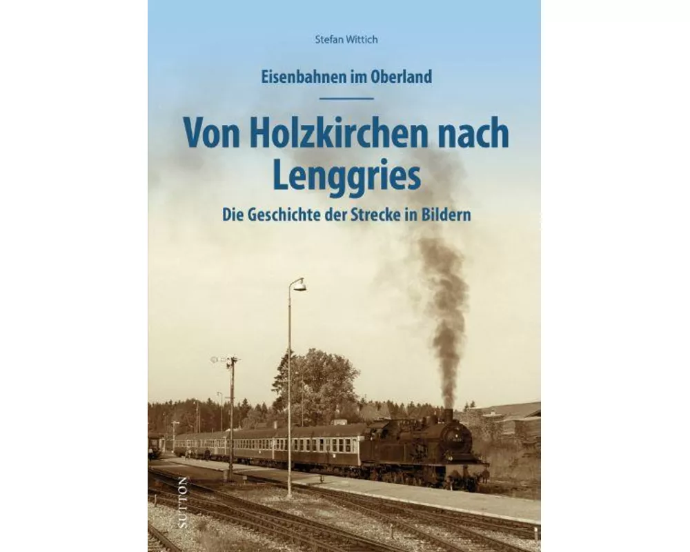Eisenbahnen im Oberland: Von Holzkirchen nach Lenggries