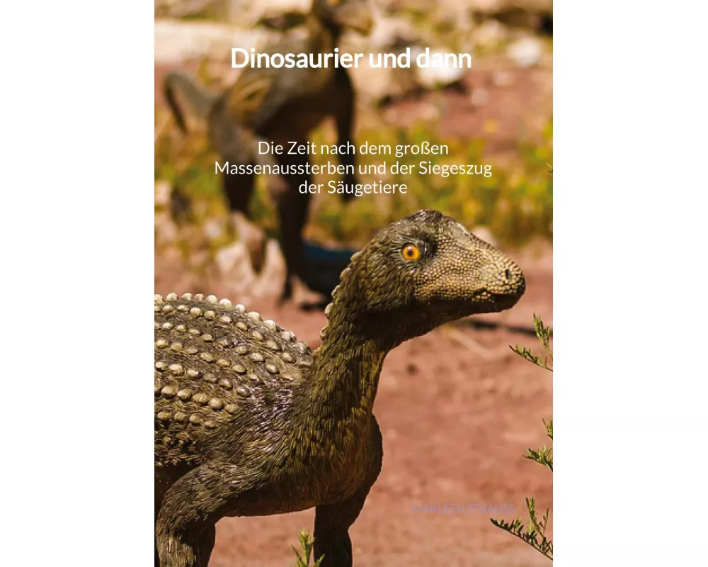 Dinosaurier und dann - Die Zeit nach dem großen Massenaussterben und der Siegeszug der Säugetiere