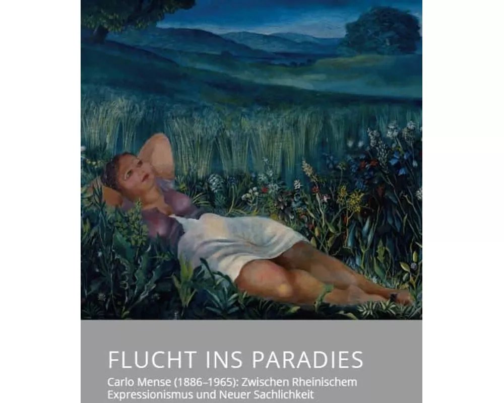 Flucht ins Paradies - Carlo Mense (1886-1965): Zwischen Rheinischem Expressionismus und Neuer Sachlichkeit