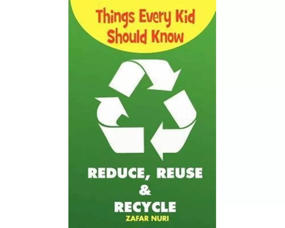 Things Every Kid Should Know-Reduce, Reuse & Recycle
