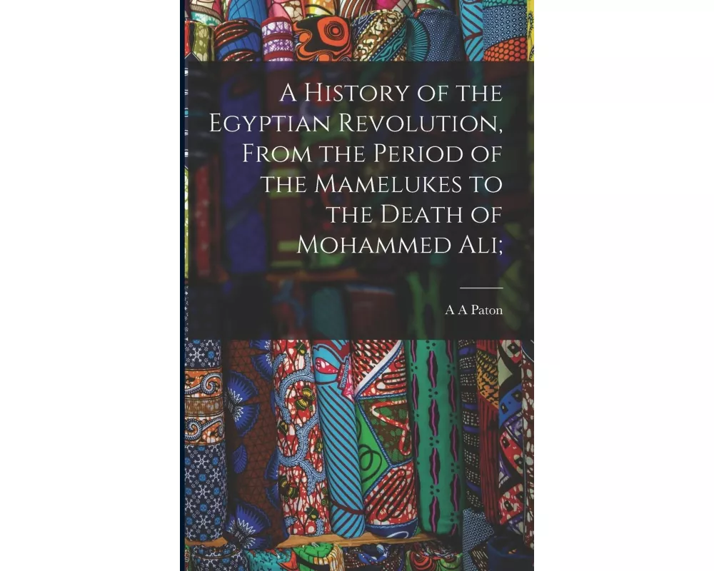 A History of the Egyptian Revolution, From the Period of the Mamelukes to the Death of Mohammed Ali