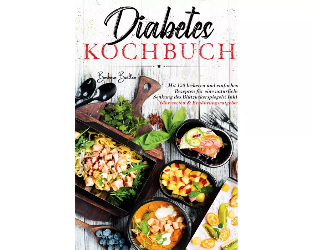 Diabetes Kochbuch - Mit 150 leckeren und einfachen Rezepten für eine natürliche Senkung des Blutzuckerspiegels!