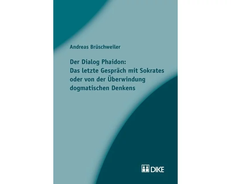 Der Dialog Phaidon: Das letzte Gespräch mit Sokrates oder von der Überwindung dogmatischen Denkens