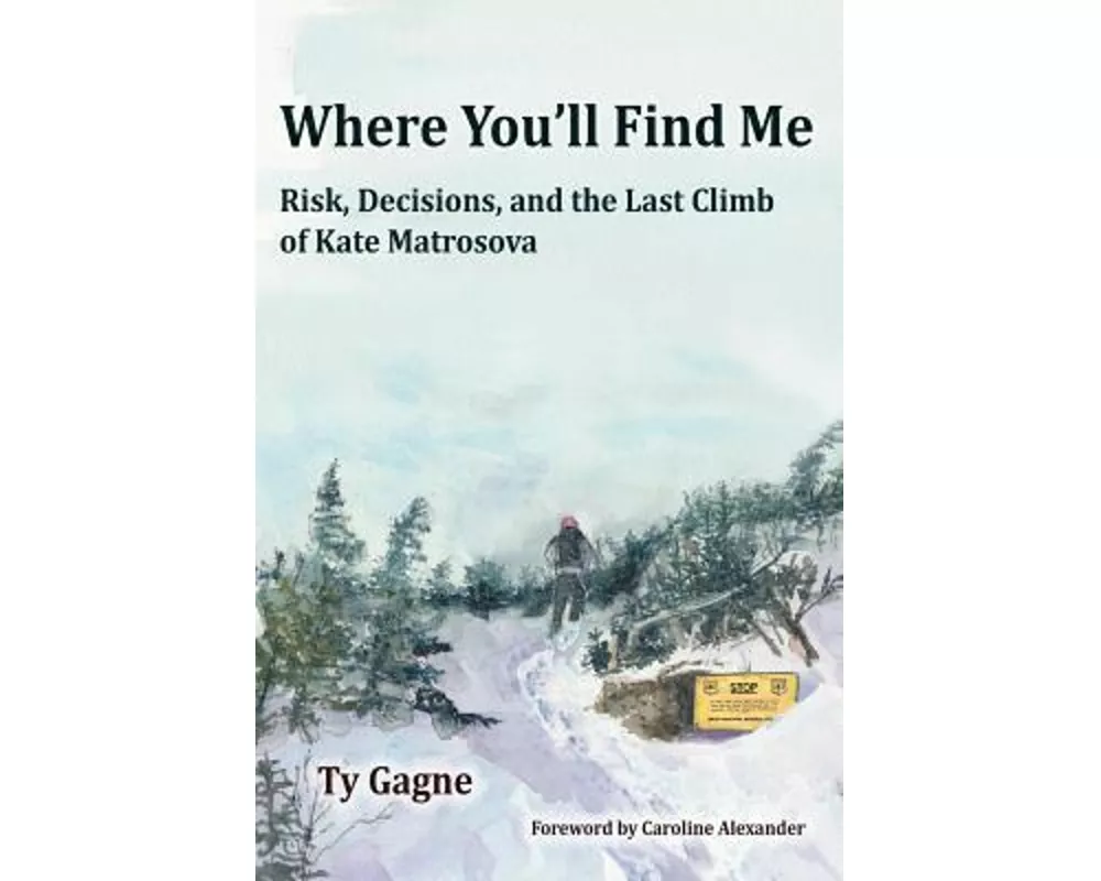 Where You'll Find Me: Risk, Decisions, and the Last Climb of Kate Matrosova