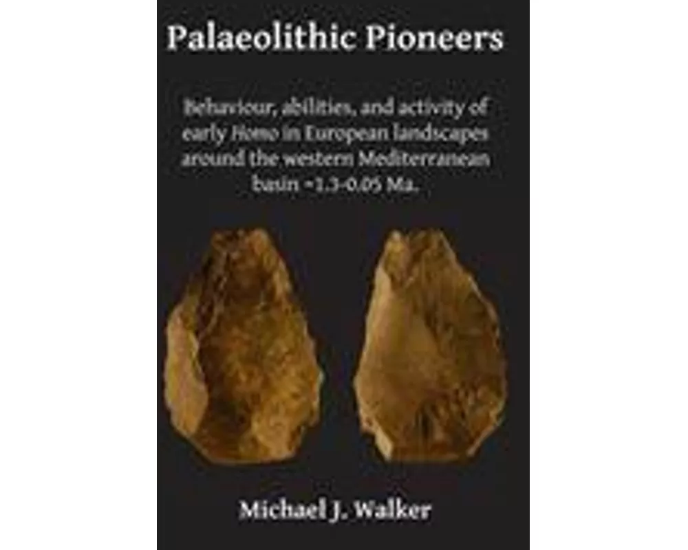 Palaeolithic Pioneers: Behaviour, Abilities, and Activity of Early Homo in European Landscapes Around the Western Mediterranean Basin ~1.3-0.05 Ma.