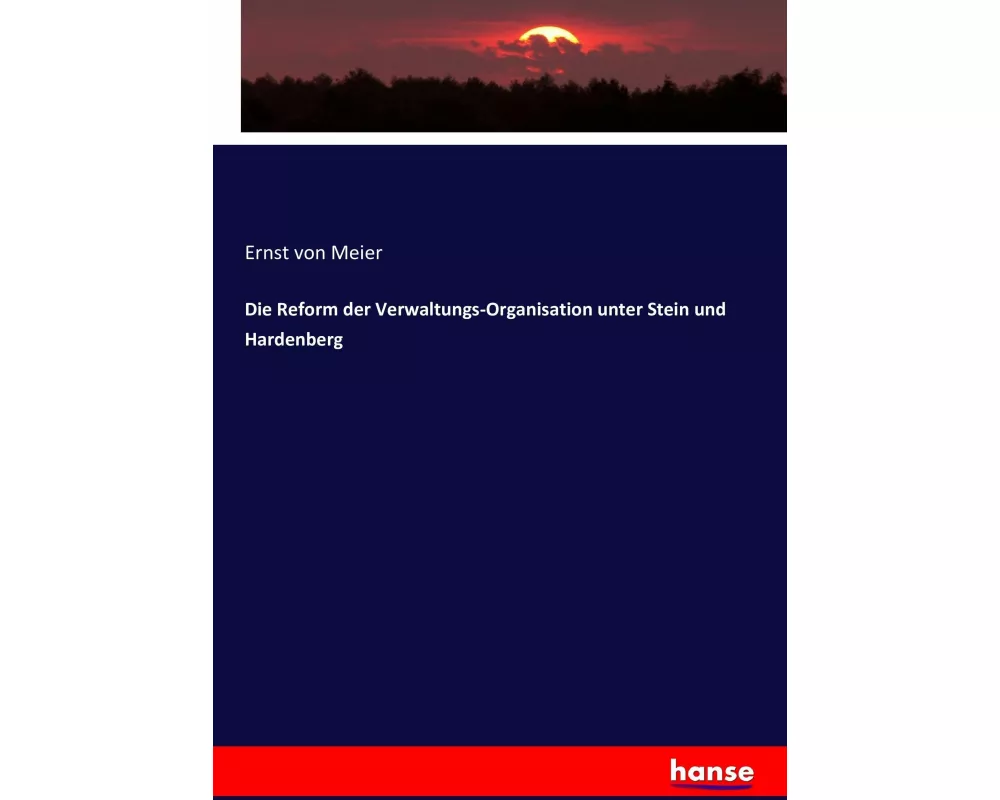 Die Reform der Verwaltungs-Organisation unter Stein und Hardenberg