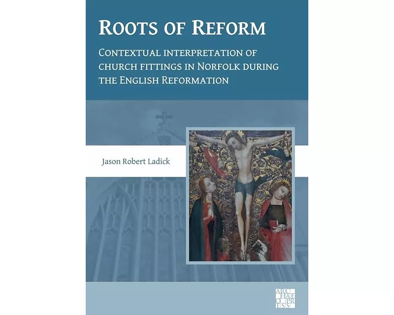 Roots of Reform: Contextual Interpretation of Church Fittings in Norfolk During the English Reformation
