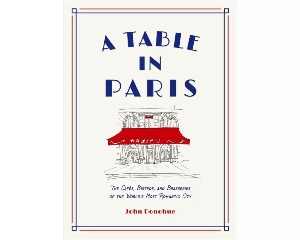 A Table in Paris: The Cafés, Bistros, and Brasseries of the World's Most Romantic City