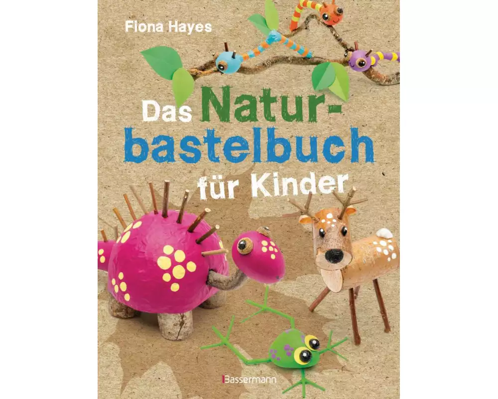 Das Naturbastelbuch für Kinder. 41 Projekte zum Basteln mit allem, was Wald, Wiese und Strand hergeben