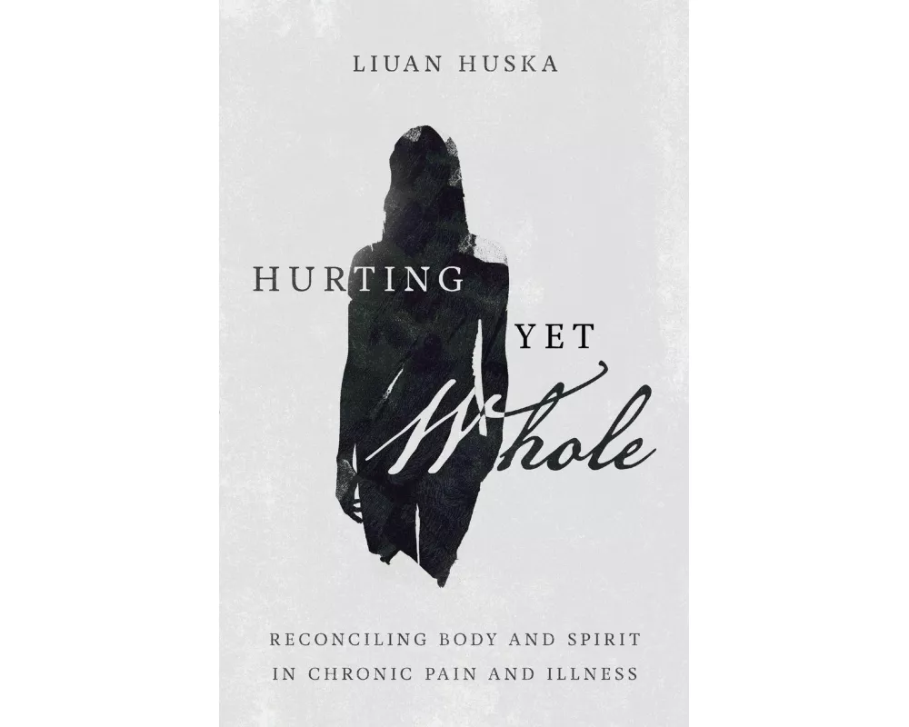 Hurting Yet Whole – Reconciling Body and Spirit in Chronic Pain and Illness