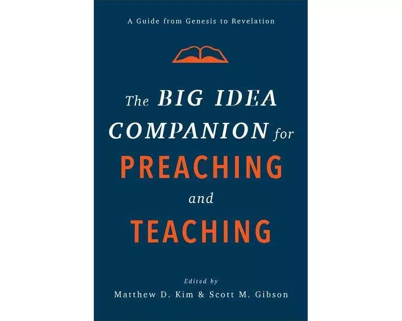 The Big Idea Companion for Preaching and Teachin – A Guide from Genesis to Revelation