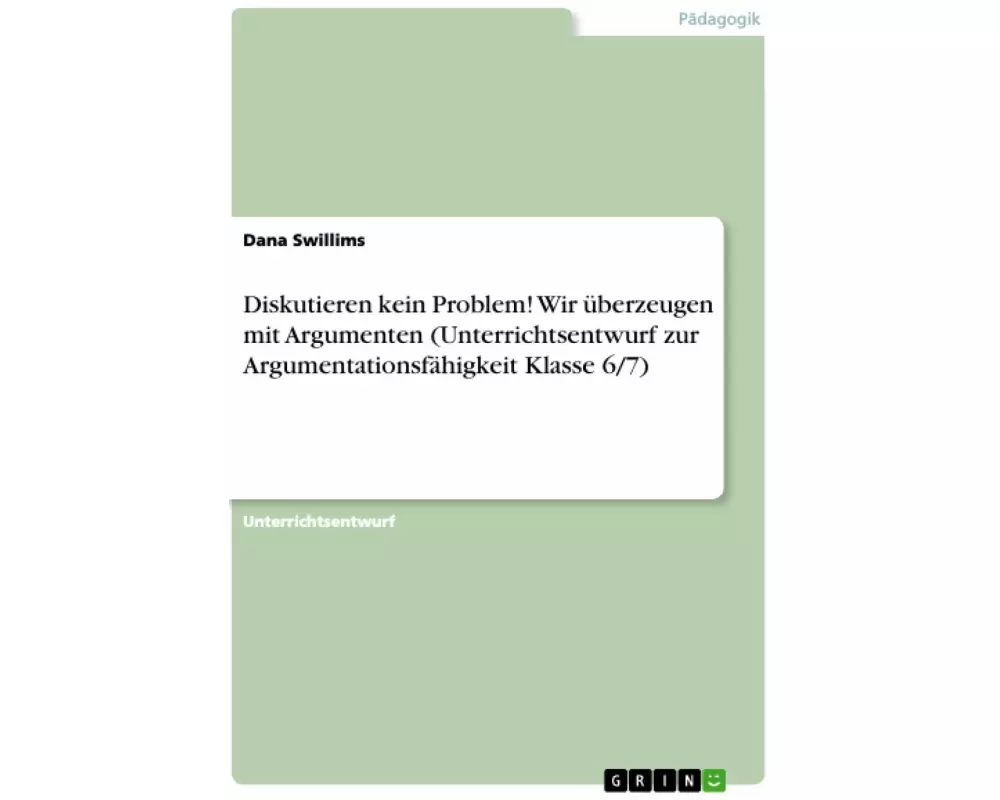 Diskutieren kein Problem! Wir überzeugen mit Argumenten (Unterrichtsentwurf zur Argumentationsfähigkeit Klasse 6/7)