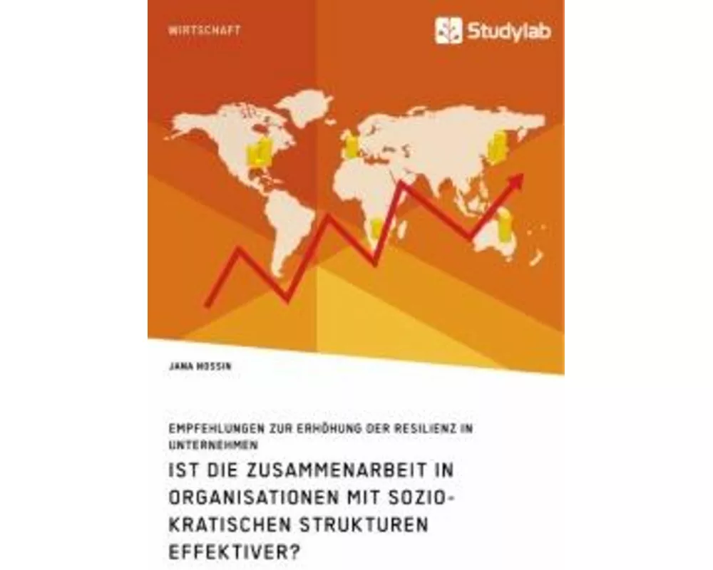 Ist die Zusammenarbeit in Organisationen mit soziokratischen Strukturen effektiver? Empfehlungen zur Erhhung der Resilienz in Unternehmen