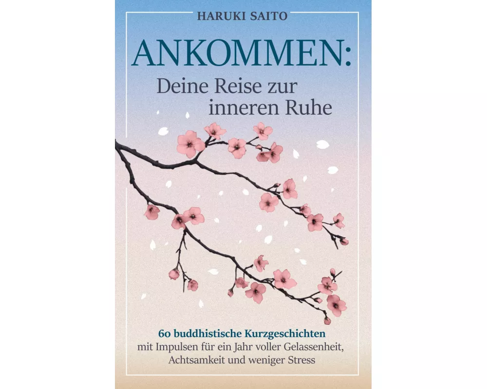 ANKOMMEN: Deine Reise zur inneren Ruhe! 60 buddhistische Kurzgeschichten mit Impulsen für ein Jahr voller Gelassenheit, Achtsamkeit und weniger Stress