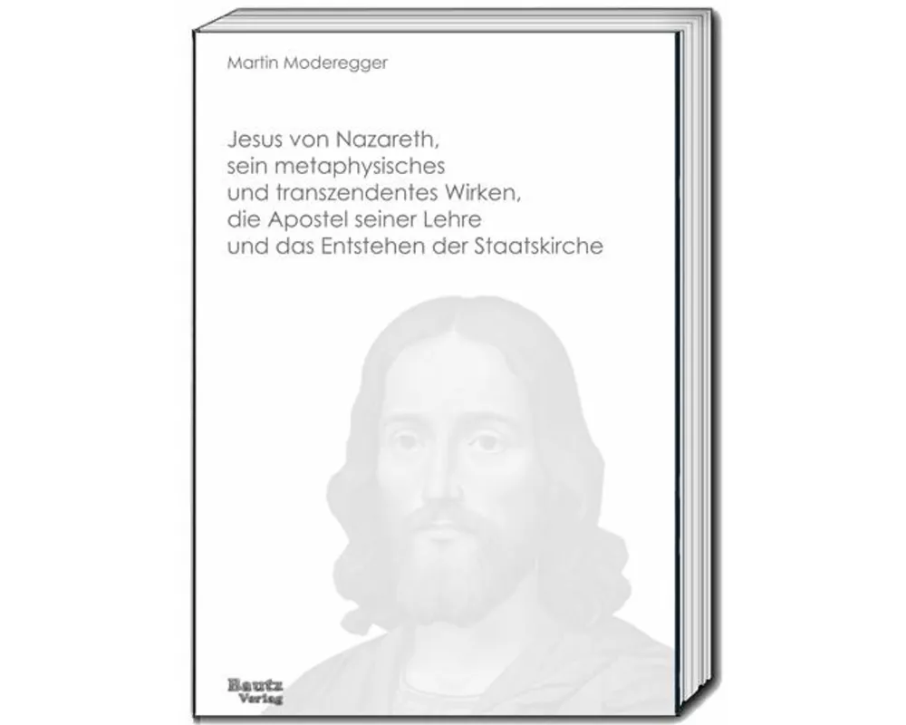 Jesus von Nazareth, sein metaphysisches und transzendentes Wirken, die Apostel seiner Lehre und das Entstehen der Staatskirche