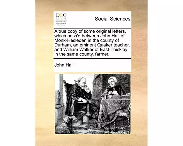 A True Copy of Some Original Letters, Which Pass'd Between John Hall of Monk-Hesleden in the County of Durham, an Eminent Quaker Teacher, and William