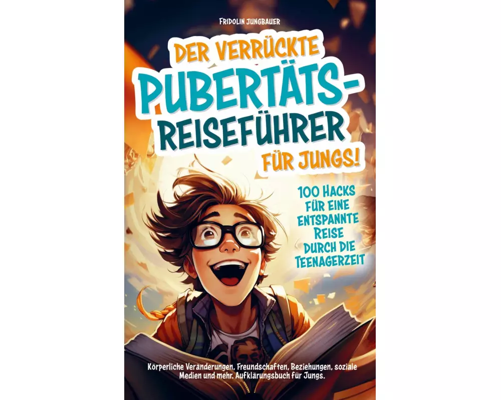 Der verrückte Pubertäts-Reiseführer für Jungs! 100 Hacks für eine entspannte Reise durch die Teenagerzeit