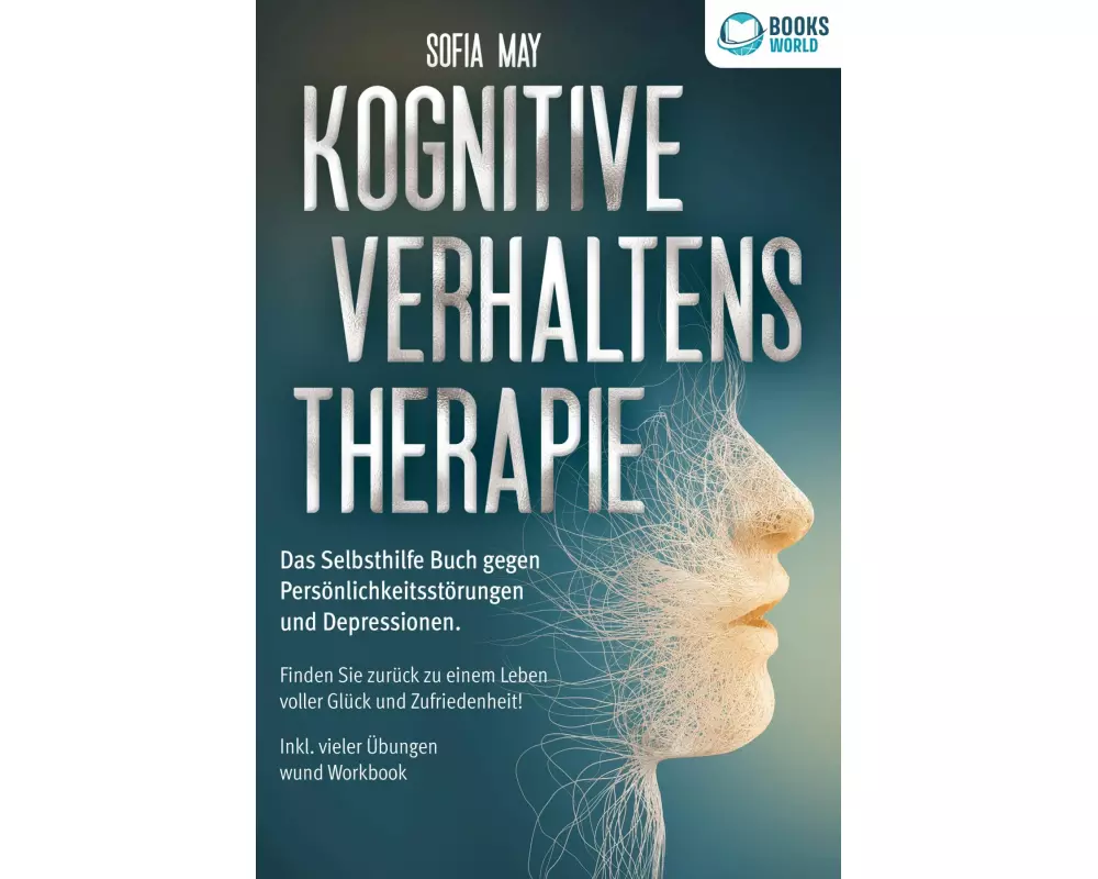 Kognitive Verhaltenstherapie: Das Selbsthilfe Buch gegen Persönlichkeitsstörungen und Depressionen. Finden Sie zurück zu einem Leben voller Glück und
