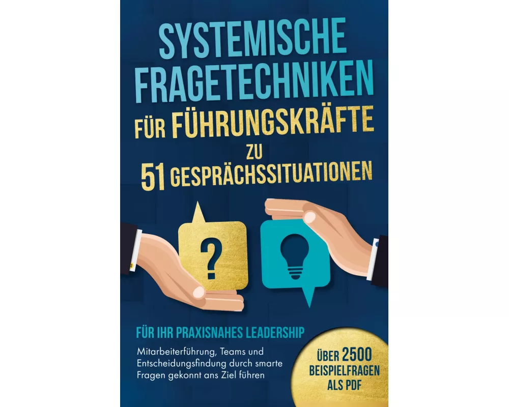 Systemische Fragetechniken für Führungskräfte zu 51 Gesprächssituationen - Für Ihr praxisnahes Leadership