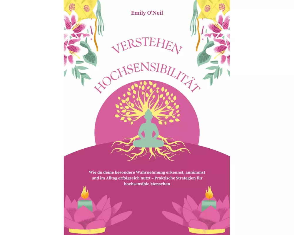 Hochsensibilität verstehen: Wie du deine besondere Wahrnehmung erkennst, annimmst und im Alltag erfolgreich nutzt - Praktische Strategien für hochsens