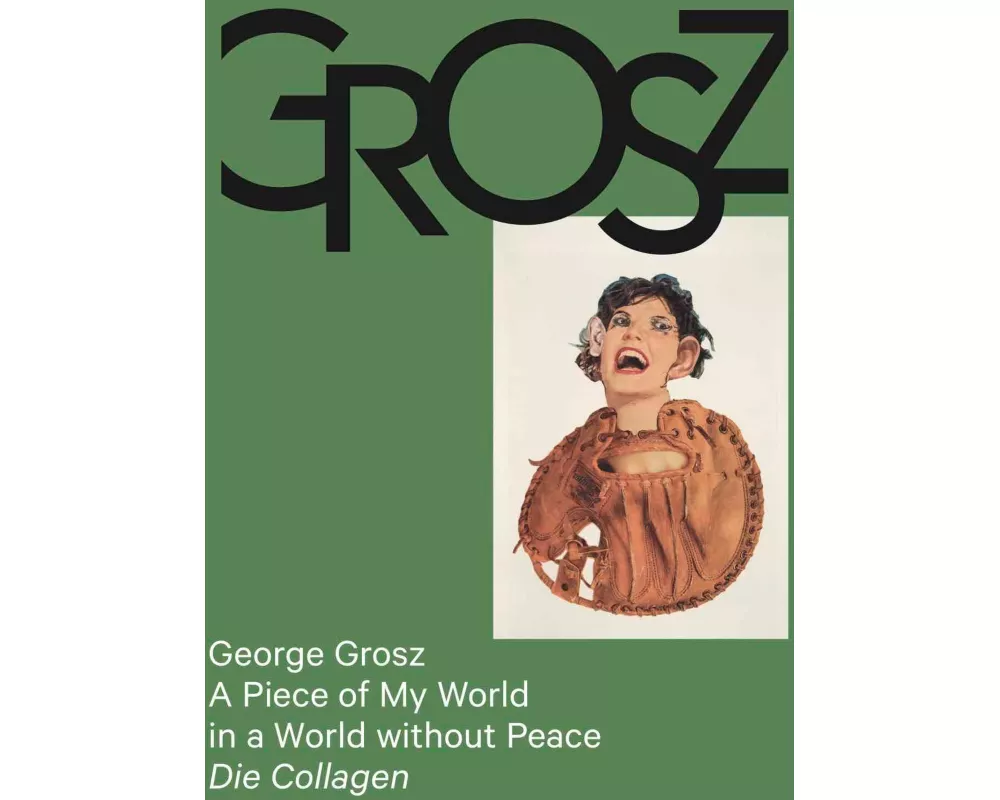 George Grosz: A Piece of My World in a World without Peace. Die Collagen