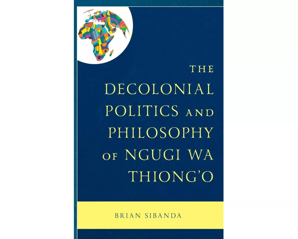 The Decolonial Politics and Philosophy of Ngugi wa Thiong’o