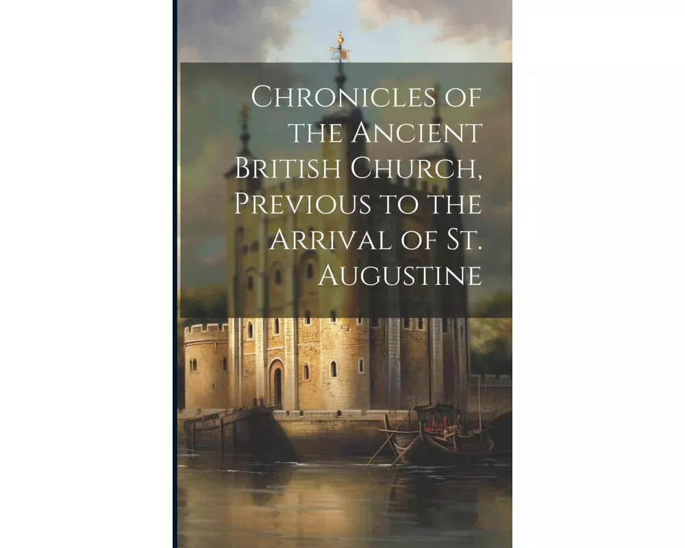 Chronicles of the Ancient British Church, Previous to the Arrival of St. Augustine
