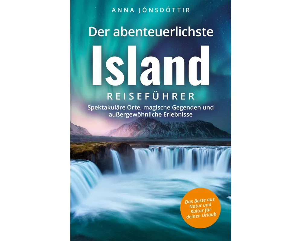 Der abenteuerlichste Island Reiseführer | Spektakuläre Orte, magische Gegenden und außergewöhnliche Erlebnisse | Das Beste aus Natur und Kultur für de