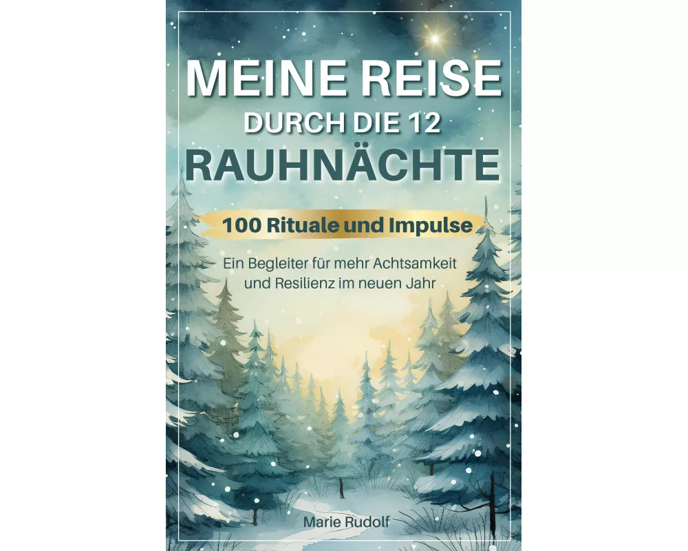 Meine Reise durch die 12 Rauhnächte | 100 Rituale und Impulse | Ein Begleiter für mehr Achtsamkeit und Resilienz im neuen Jahr