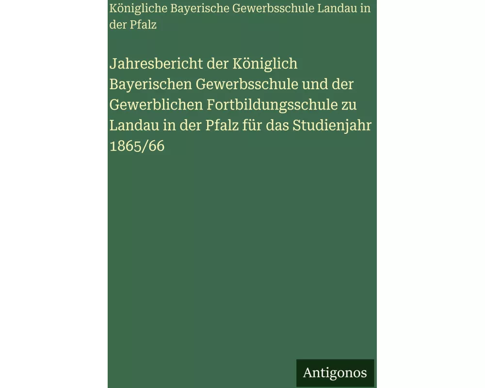 Jahresbericht der Königlich Bayerischen Gewerbsschule und der Gewerblichen Fortbildungsschule zu Landau in der Pfalz für das Studienjahr 1865/66