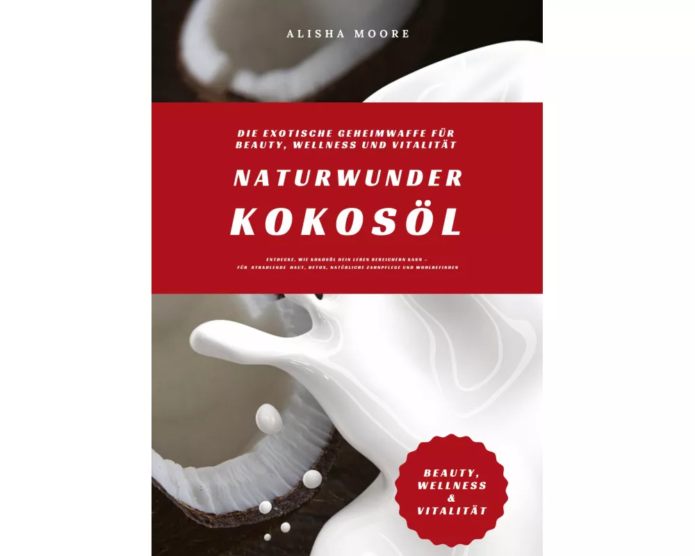Naturwunder Kokosöl: Die exotische Geheimwaffe für Beauty, Wellness und Vitalität (Entdecke, wie Kokosöl dein Leben bereichern kann - für strahlende H