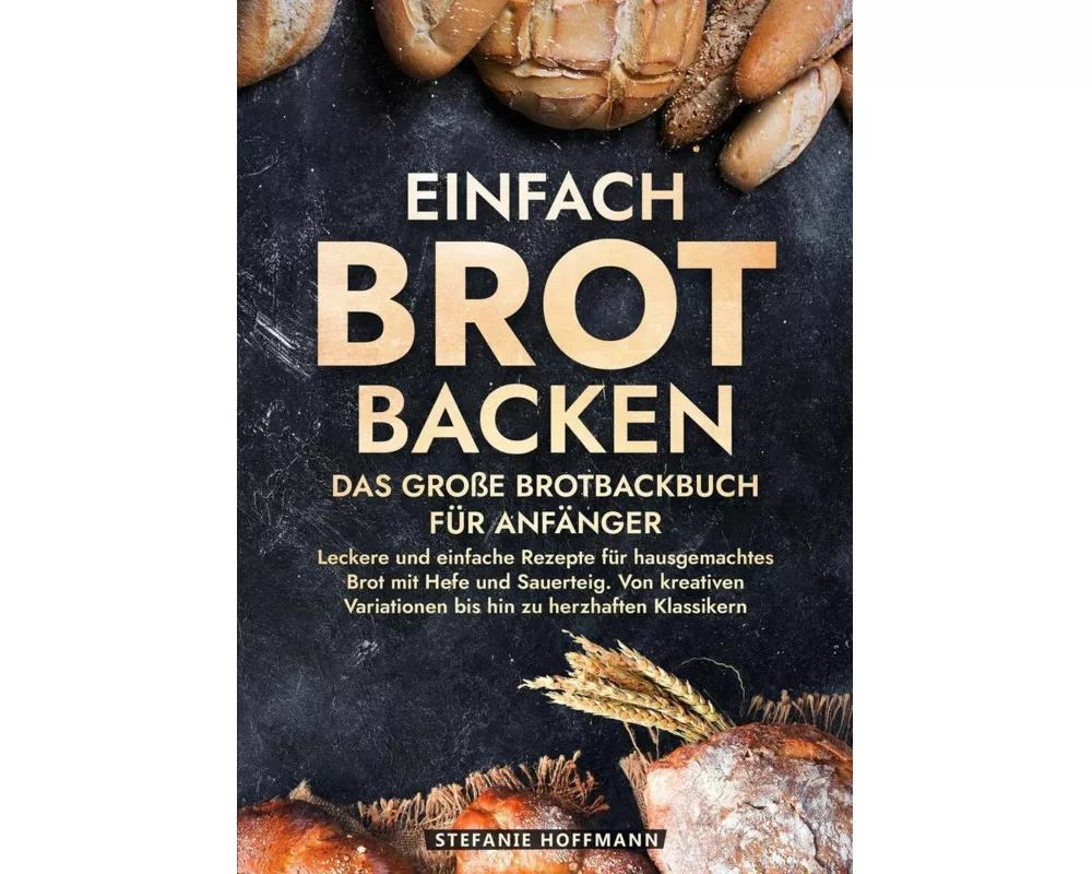 Einfach Brot Backen - Das große Brotbackbuch für Anfänger
