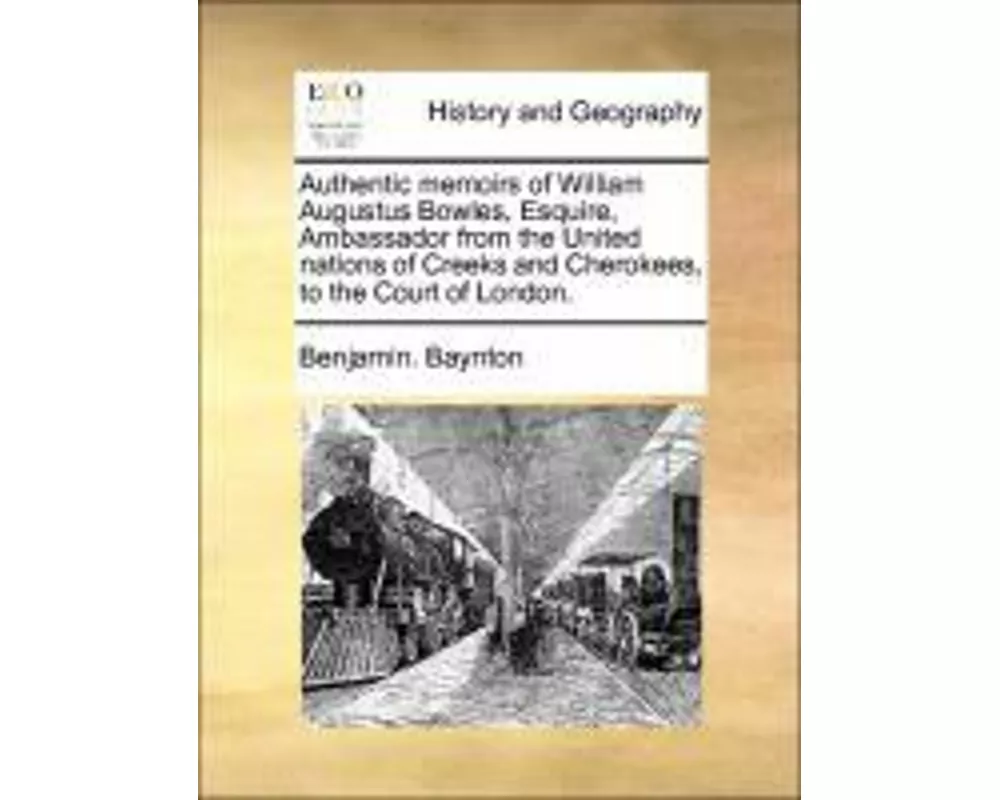 Authentic Memoirs of William Augustus Bowles, Esquire, Ambassador from the United Nations of Creeks and Cherokees, to the Court of London.