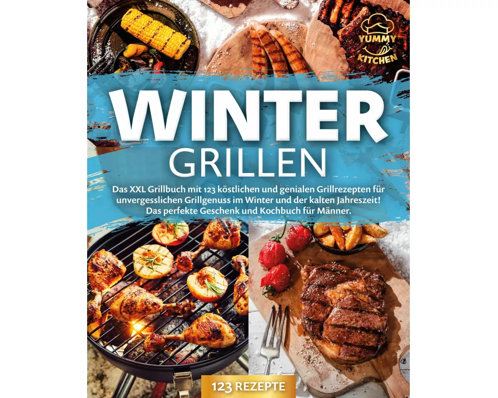 Wintergrillen: Das XXL Grillbuch mit 123 köstlichen und genialen Grillrezepten für unvergesslichen Grillgenuss im Winter und der kalten Jahreszeit! Da