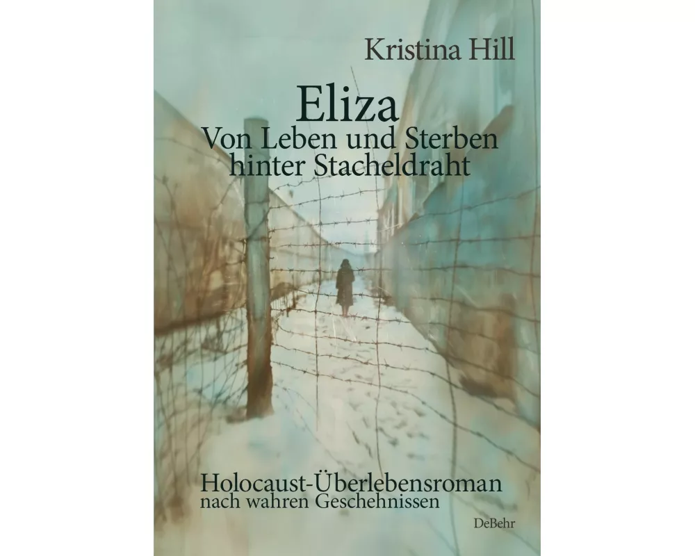 Eliza - Von Leben und Sterben hinter Stacheldraht - Holocaust-Überlebensroman nach wahren Geschehnissen