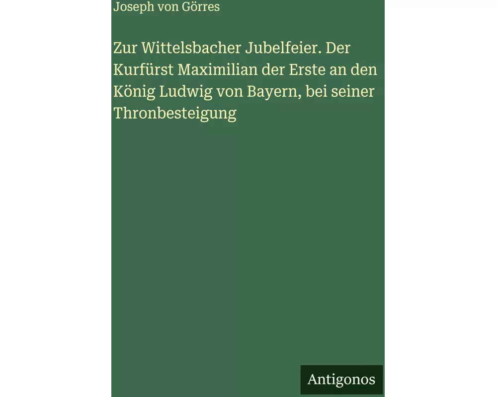 Zur Wittelsbacher Jubelfeier. Der Kurfürst Maximilian der Erste an den König Ludwig von Bayern, bei seiner Thronbesteigung