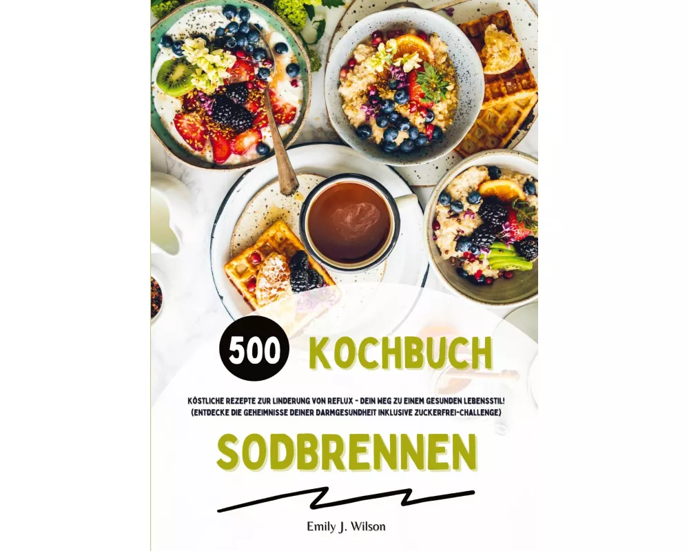 Sodbrennen Kochbuch: 500 köstliche Rezepte zur Linderung von Reflux - Dein Weg zu einem gesunden Lebensstil! (Entdecke die Geheimnisse deiner Darmgesu