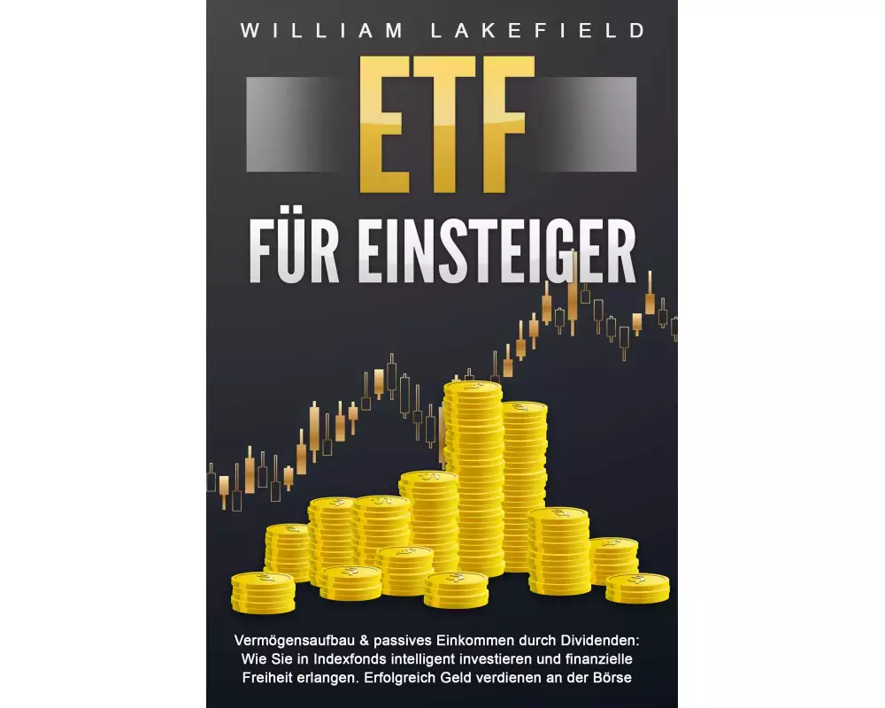 ETF FÜR EINSTEIGER - Vermögensaufbau & passives Einkommen durch Dividenden: Wie Sie in Indexfonds intelligent investieren und finanzielle Freiheit erl