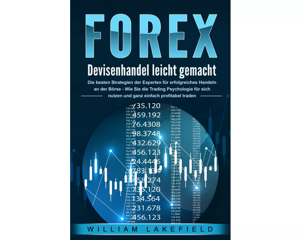 FOREX - Devisenhandel leicht gemacht: Die besten Strategien der Experten für erfolgreiches Handeln an der Börse - Wie Sie die Trading Psychologie für