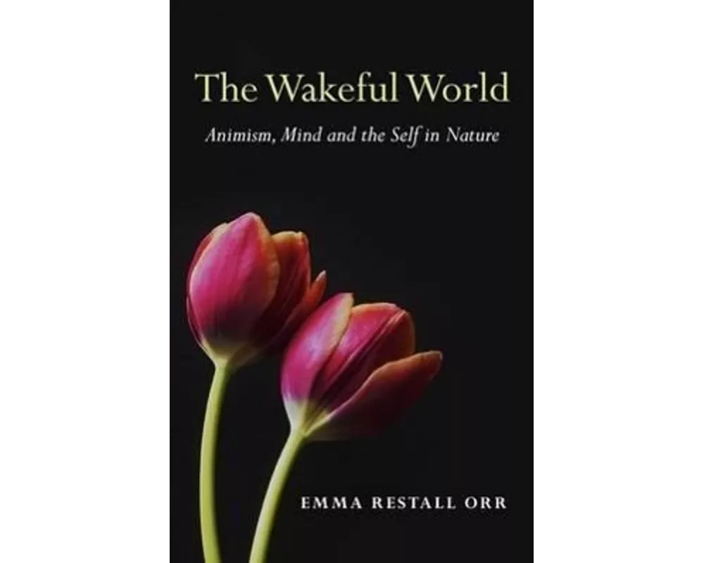 Wakeful World, The – Animism, Mind and the Self in Nature