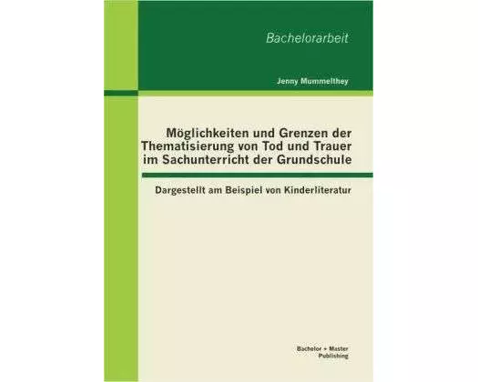 Möglichkeiten und Grenzen der Thematisierung von Tod und Trauer im Sachunterricht der Grundschule: Dargestellt am Beispiel von Kinderliteratur