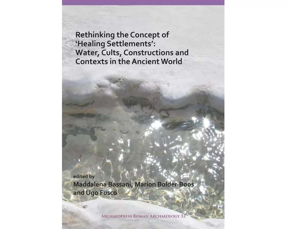 Rethinking the Concept of Healing Settlements: Water, Cults, Constructions and Contexts in the Ancient World