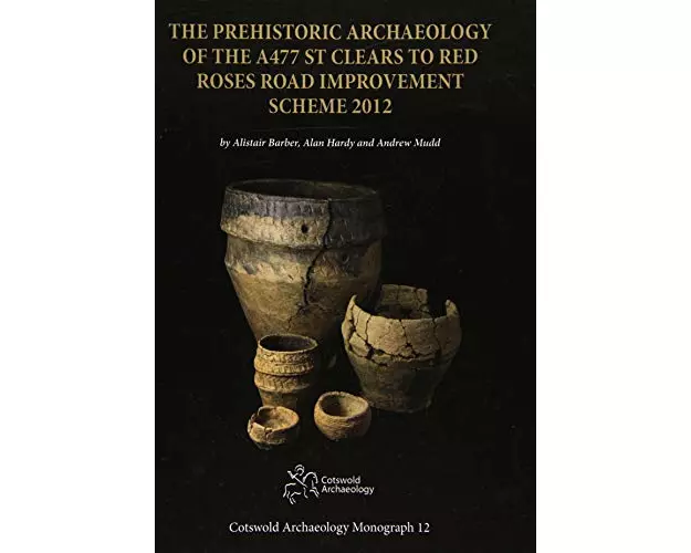 The Prehistoric Archaeology of the A477 St Clears to Red Roses Road Improvement Scheme 2012