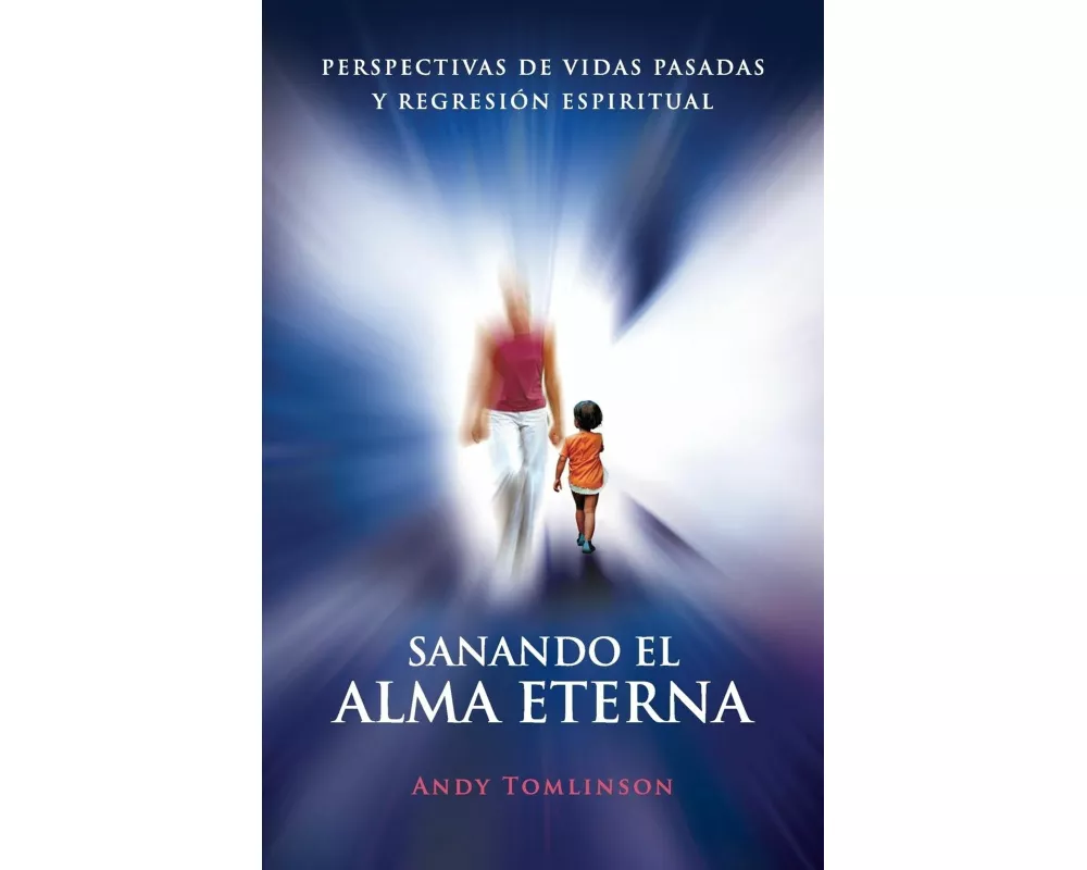 Sanando El Alma Eterna - Perspectivas de Vidas Pasadas y Regresion Espiritual