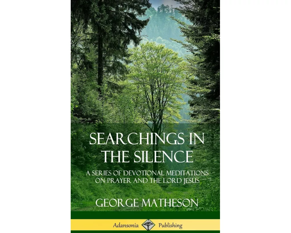Searchings in the Silence: A Series of Devotional Meditations on Prayer and the Lord Jesus (Hardcover)