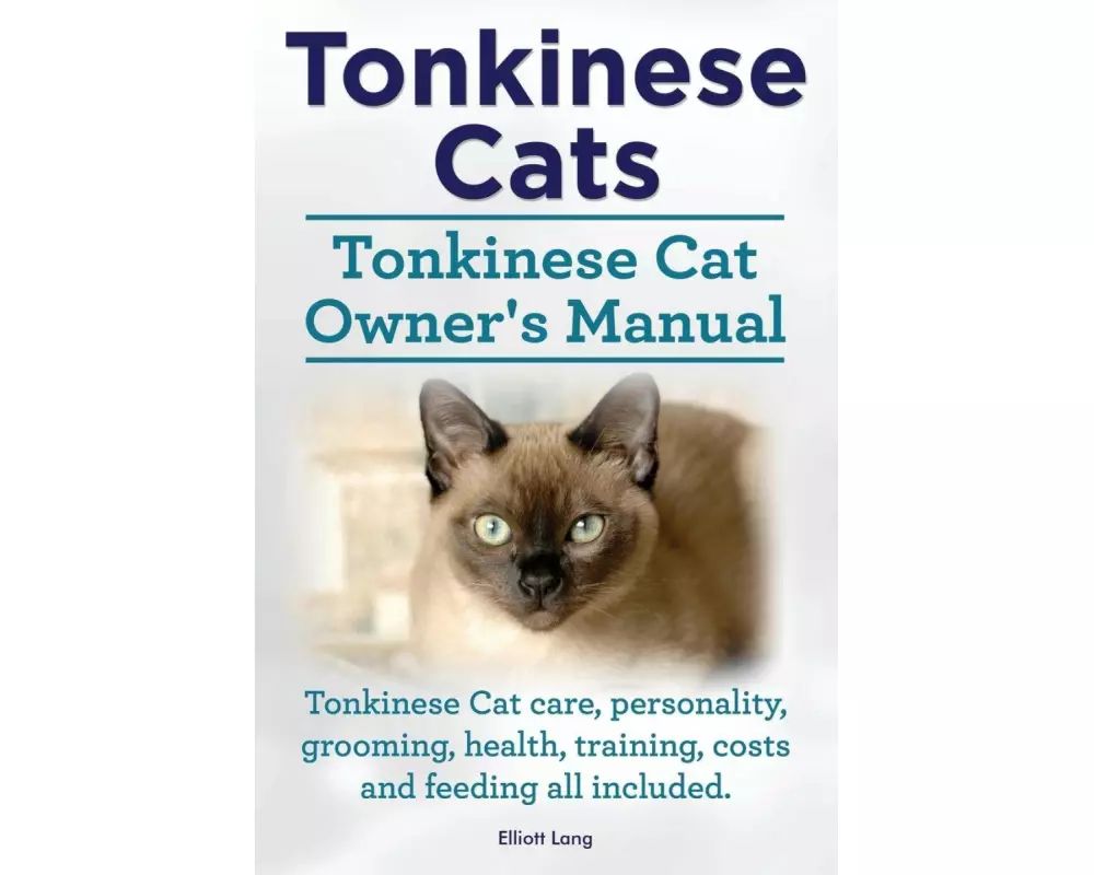 Tonkinese Cats. Tonkinese Cat Owner's Manual. Tonkinese Cat Care, Personality, Grooming, Health, Training, Costs and Feeding All Included