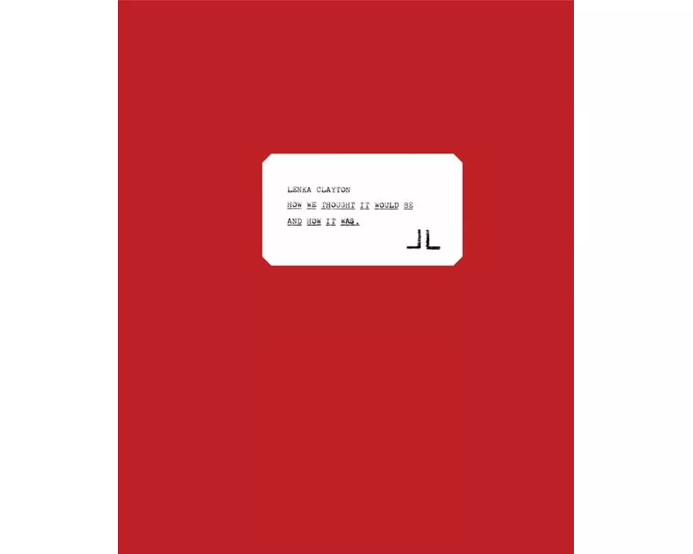 Lenka Clayton: How We Thought It Would Be and How It Was