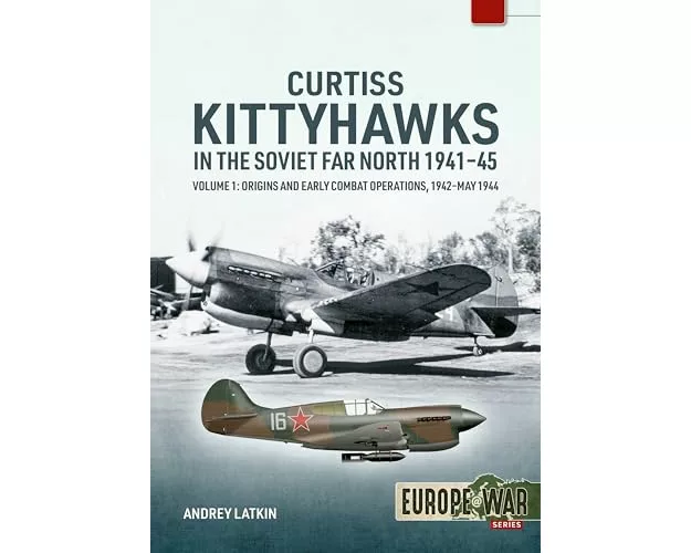 Curtiss Kittyhawks in the Soviet Far North 1941-45 Volume 1