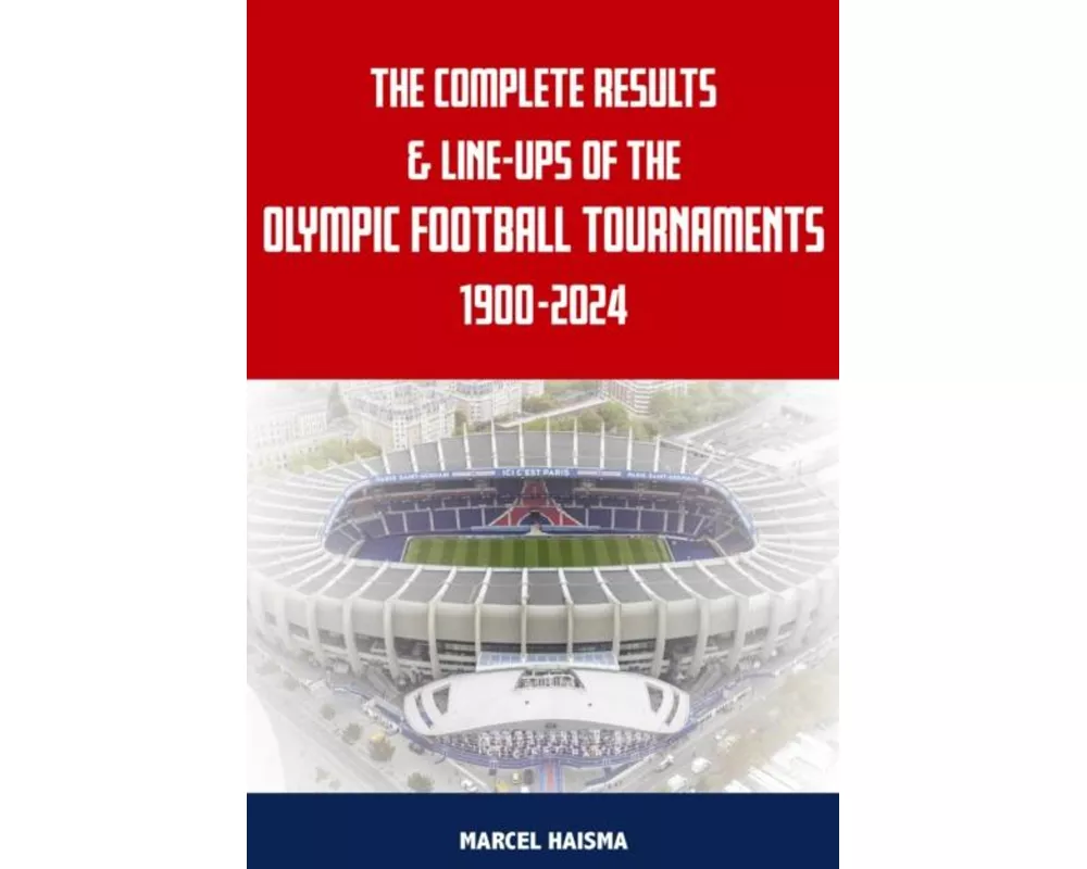 The Complete Results & Line-ups of the Olympic Football Tournaments 1900-2024