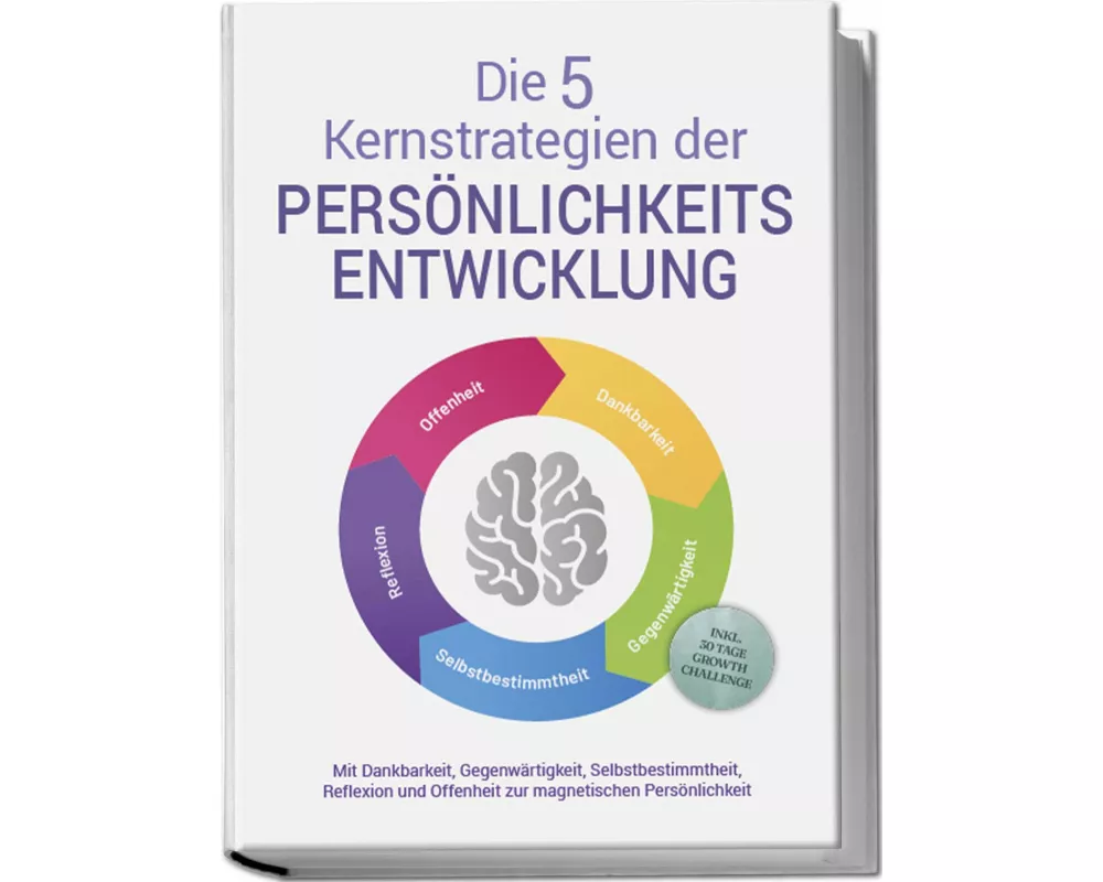 Die 5 Kernstrategien der Persönlichkeitsentwicklung - Mit Dankbarkeit, Gegenwärtigkeit, Selbstbestimmtheit, Reflexion und Resilienz zu persönlichem Wa